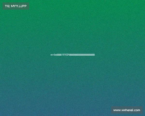 wnba赛事报道 WNBA最新赛事战报多场焦点对决精彩回顾与深度分析